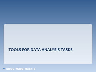 TOOLS FOR DATA ANALYSIS TASKS



EDUC W200 Week 9
 