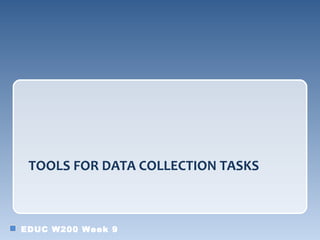 TOOLS FOR DATA COLLECTION TASKS



EDUC W200 Week 9
 