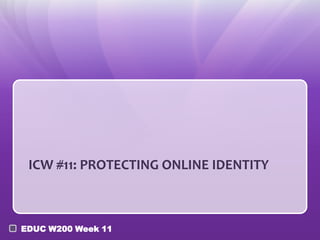 ICW #11: PROTECTING ONLINE IDENTITY



EDUC W200 Week 11
 