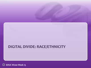 DIGITAL DIVIDE: RACE/ETHNICITY



EDUC W200 Week 15
 