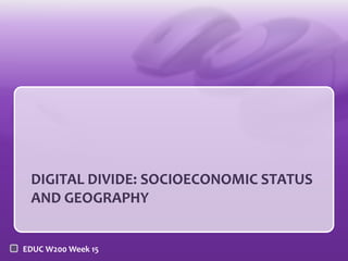 DIGITAL DIVIDE: SOCIOECONOMIC STATUS
 AND GEOGRAPHY


EDUC W200 Week 15
 