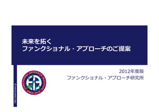 未来を拓く
                       ファンクショナル・アプローチのご提案


                                          2012年度版
                              ファンクショナル・アプローチ研究所
http://www.fa-ken.jp
 