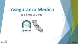 Aseguranza Medica
Salud Para La Gente
© 2016
 