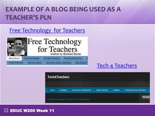 EXAMPLE OF A BLOG BEING USED AS A
TEACHER’S PLN
Free Technology for Teachers

Tech 4 Teachers

EDUC W200 Week 11

 