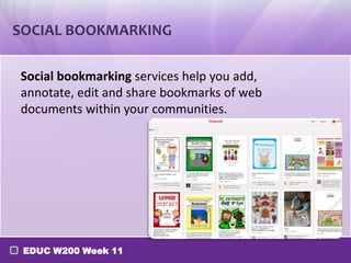 SOCIAL BOOKMARKING
Social bookmarking services help you add,
annotate, edit and share bookmarks of web
documents within your communities.

EDUC W200 Week 11

 