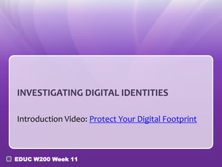 INVESTIGATING DIGITAL IDENTITIES
Introduction Video: Protect Your Digital Footprint

EDUC W200 Week 11

 