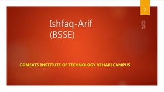 Ishfaq-Arif
(BSSE)
COMSATS INSTITUTE OF TECHNOLOGY VEHARI CAMPUS
10/5/2016
4:54:57PM
1
 