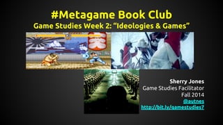 #Metagame Book Club
Game Studies Week 2: “Ideologies & Games”
Sherry Jones
Game Studies Facilitator
Fall 2014
@autnes
http://bit.ly/gamestudies7
 
