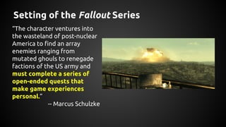 Setting of the Fallout Series
“The character ventures into
the wasteland of post-nuclear
America to find an array
enemies ...