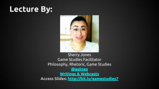 Lecture By:
Sherry Jones
Game Studies Facilitator
Philosophy, Rhetoric, Game Studies
@autnes
Writings & Webcasts
Access Sl...
