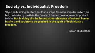 Society vs. Individualist Freedom
“Ryan, in building Rapture, built an escape from the impulses which, he
felt, restricted...