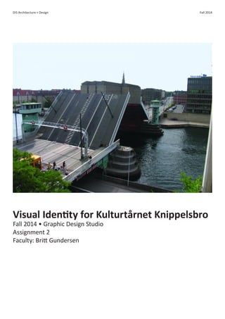 DIS Architecture + Design Fall 2014 
Visual Identity for Kulturtårnet Knippelsbro 
Fall 2014 • Graphic Design Studio 
Assignment 2 
Faculty: Britt Gundersen  