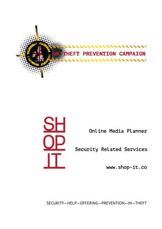Security Related Services
Online Media Planner
SECURITY—HELP—OFFERING—PREVENTION—IN—THEFT
www.shop-it.co
 