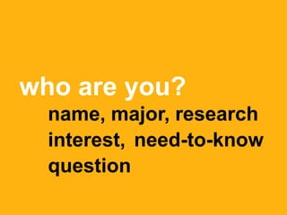 who are you?
name, major, research
interest, need-to-know
question
 