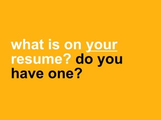 what is on your
resume? do you
have one?
 
