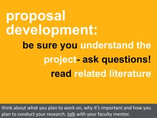 proposal
development:
be sure you understand the
project- ask questions!
read related literature
think about what you plan to work on, why it’s important and how you
plan to conduct your research. talk with your faculty mentor.
 