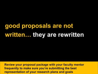 good proposals are not
written… they are rewritten
Review your proposal package with your faculty mentor
frequently to make sure you’re submitting the best
representation of your research plans and goals
 