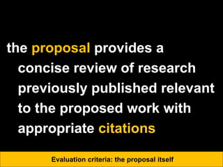 the proposal provides a
concise review of research
previously published relevant
to the proposed work with
appropriate citations
Evaluation criteria: the proposal itself
 