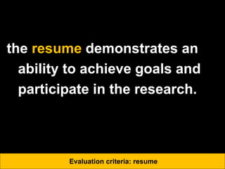 the resume demonstrates an
ability to achieve goals and
participate in the research.
Evaluation criteria: resume
 