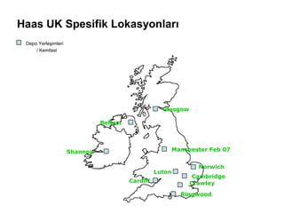 Haas UK Spesifik Lokasyonları
Ringwood
CrawleyCardiff
Norwich
Belfast
Manchester Feb 07
Glasgow
Shannon
Luton
Cambridge
Depo Yerleşimleri
/ Kemfast
 