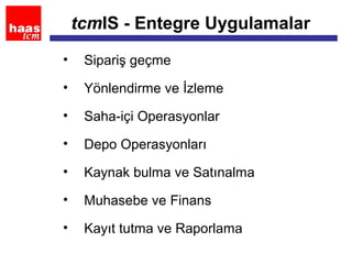 tcmIS - Entegre Uygulamalar
• Sipariş geçme
• Yönlendirme ve İzleme
• Saha-içi Operasyonlar
• Depo Operasyonları
• Kaynak bulma ve Satınalma
• Muhasebe ve Finans
• Kayıt tutma ve Raporlama
 