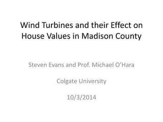 Wind Turbines and their Effect on
House Values in Madison County
Steven Evans and Prof. Michael O’Hara
Colgate University
10/3/2014
 