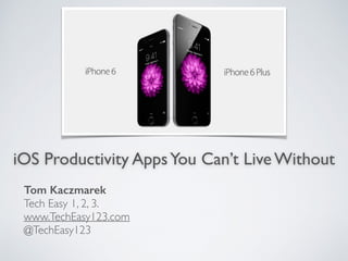 iOS Productivity AppsYou Can’t Live Without
Tom Kaczmarek
Tech Easy 1, 2, 3.
www.TechEasy123.com
@TechEasy123
 