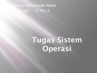 Tugas Sistem
Operasi
Nama: Radiansyah Akbar
Kelas : X TKJ A
 