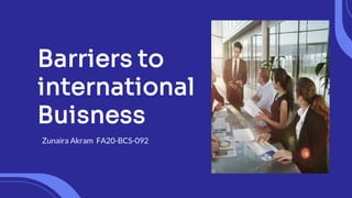 Barriers to
international
Buisness
Zunaira Akram FA20-BCS-092
 