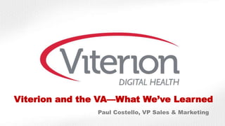Viterion and the VA—What We’ve Learned
Paul Costello, VP Sales & Marketing
 