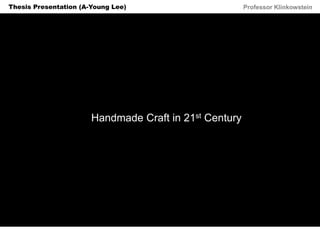 Horizon Projects Workshop Professor KlinkowsteinThesis Presentation (A-Young Lee)
Handmade Craft in 21st Century
 