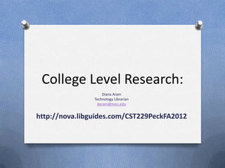 College Level Research:
                    Diana Aram
                Technology Librarian
                 daram@nvcc.edu


http://nova.libguides.com/CST229PeckFA2012
 