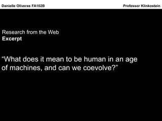 Research from the Web
Excerpt
“What does it mean to be human in an age
of machines, and can we coevolve?”
Danielle Oliveras FA102B Professor Klinkostein
 