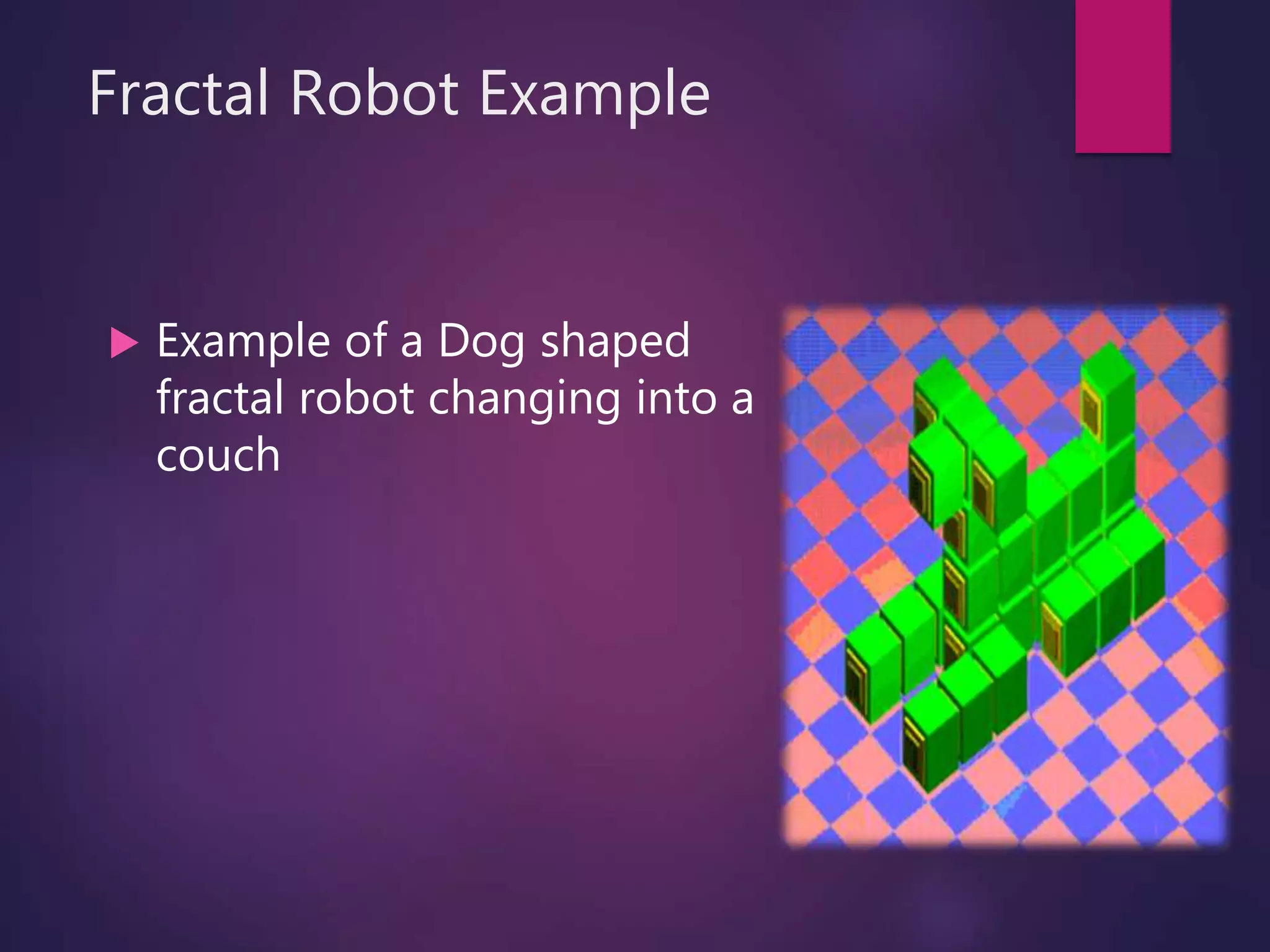 Fractal Robot Example
 Example of a Dog shaped
fractal robot changing into a
couch
 