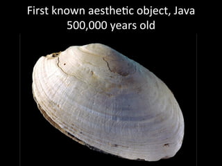 First	
  known	
  aesthe.c	
  object,	
  Java	
  
500,000	
  years	
  old	
  
 
