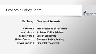 Economic Policy Team
Director of Research
Vice President of Research
Assistant Policy Advisor
Senior Economist
Economic Policy Analyst
Financial Economist
Dr. Tsang:
J Breuer :
Abdi Jima :
Elijah Fiore :
Mateo Carrasco :
Devon Norton :
 