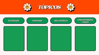 TÓPICOS
TÓPICOS
INTRODUÇÃO
INTRODUÇÃO PUBERDADE
PUBERDADE ADOLESCÊNCIA
ADOLESCÊNCIA CONSIDERANÇÕES
CONSIDERANÇÕES
FINAIS
FINAIS
 