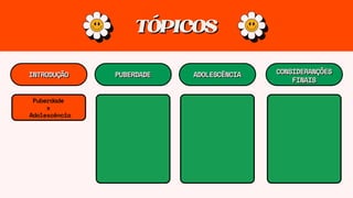 TÓPICOS
TÓPICOS
INTRODUÇÃO
INTRODUÇÃO PUBERDADE
PUBERDADE ADOLESCÊNCIA
ADOLESCÊNCIA CONSIDERANÇÕES
CONSIDERANÇÕES
FINAIS
FINAIS
Puberdade
x
Adolescência
 
