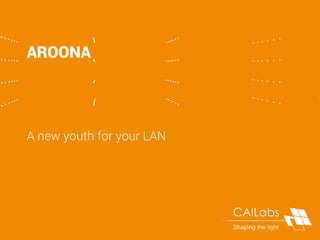 AROONA
A new youth for your LAN
 