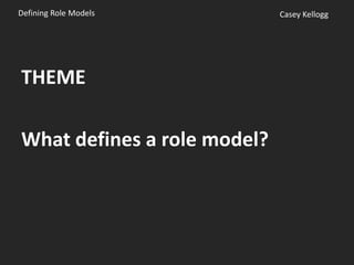 Defining Role Models         Casey Kellogg




THEME

What defines a role model?
 