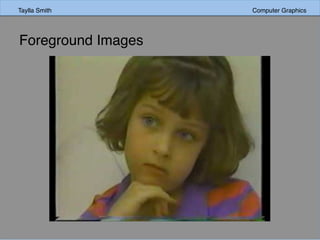 Taylla Smith Computer Graphics
Foreground Images
 