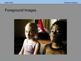 Taylla Smith Computer Graphics
Foreground Images
 