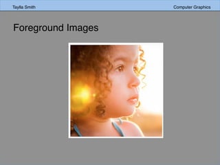Taylla Smith Computer Graphics
Foreground Images
 