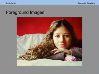 Taylla Smith Computer Graphics
Foreground Images
 