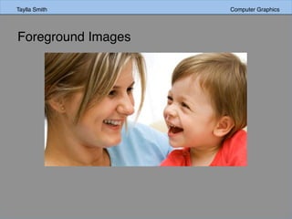 Taylla Smith Computer Graphics
Foreground Images
 