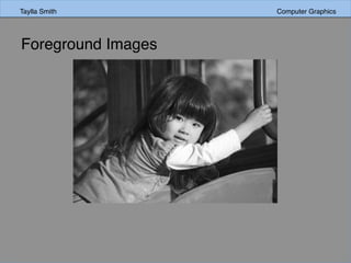 Taylla Smith Computer Graphics
Foreground Images
 