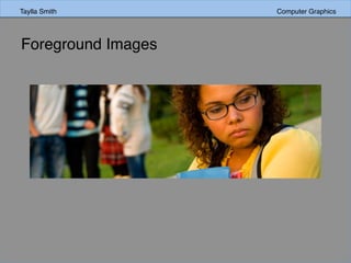 Taylla Smith Computer Graphics
Foreground Images
 