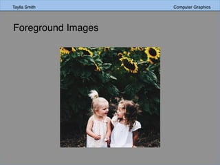 Taylla Smith Computer Graphics
Foreground Images
 