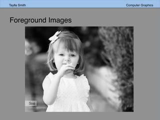 Taylla Smith Computer Graphics
Foreground Images
 