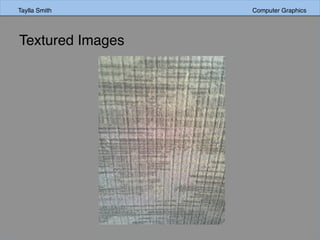 Taylla Smith Computer GraphicsTaylla Smith Computer Graphics
Textured Images
 